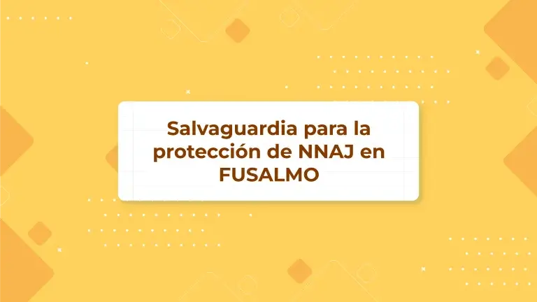 Salvaguardia para la protección de NNAJ en FUSALMO